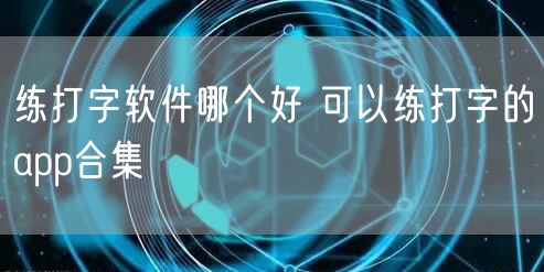 练打字软件哪个好 可以练打字的app合集