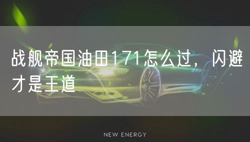 战舰帝国油田171怎么过，闪避才是王道