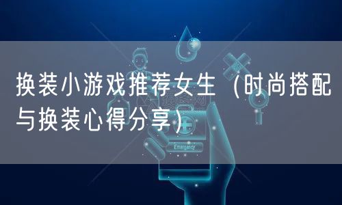 换装小游戏推荐女生（时尚搭配与换装心得分享）