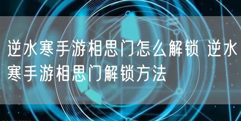 逆水寒手游相思门怎么解锁 逆水寒手游相思门解锁方法