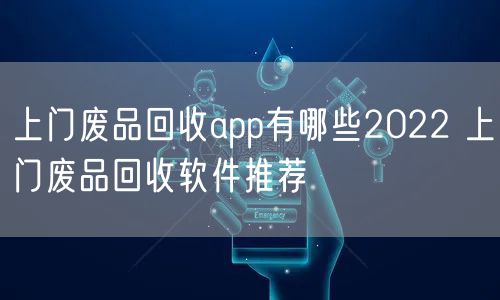 上门废品回收app有哪些2022 上门废品回收软件推荐