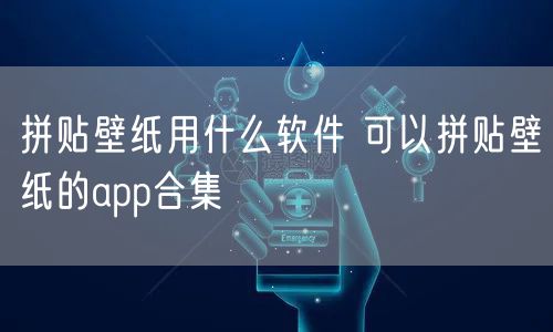 拼贴壁纸用什么软件 可以拼贴壁纸的app合集
