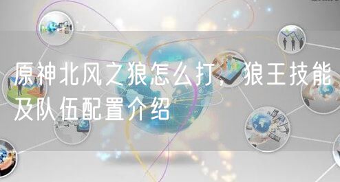 原神北风之狼怎么打，狼王技能及队伍配置介绍