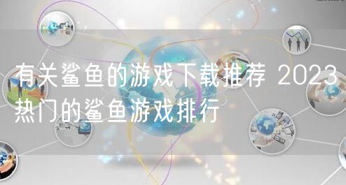 有关鲨鱼的游戏下载推荐 2023热门的鲨鱼游戏排行