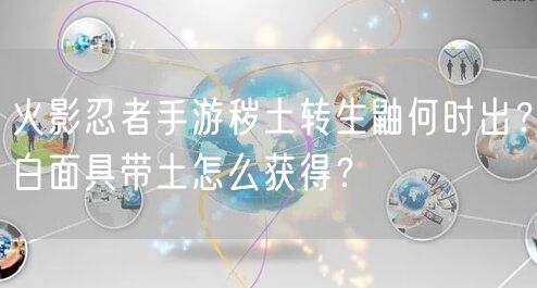 火影忍者手游秽土转生鼬何时出？白面具带土怎么获得？