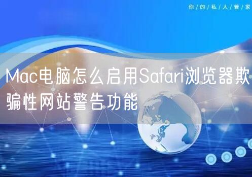 Mac电脑怎么启用Safari浏览器欺骗性网站警告功能
