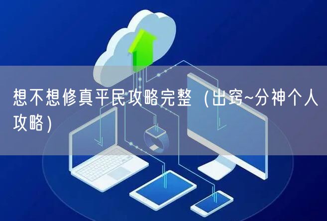 想不想修真平民攻略完整（出窍~分神个人攻略）