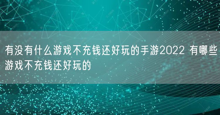 有没有什么游戏不充钱还好玩的手游2022 有哪些游戏不充钱还好玩的