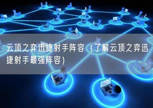 云顶之弈迅捷射手阵容（了解云顶之弈迅捷射手最强阵容）