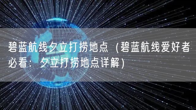 碧蓝航线夕立打捞地点（碧蓝航线爱好者必看：夕立打捞地点详解）