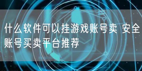 什么软件可以挂游戏账号卖 安全账号买卖平台推荐