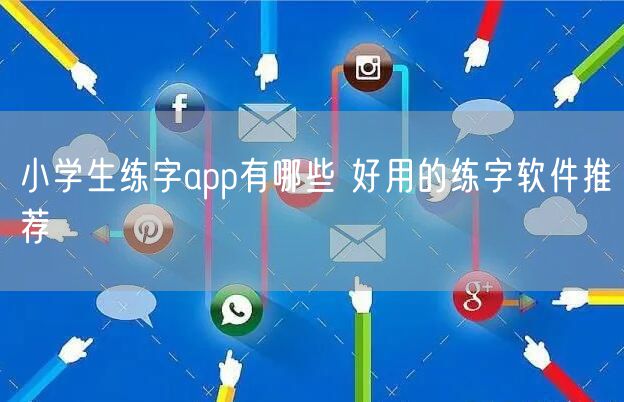 小学生练字app有哪些 好用的练字软件推荐