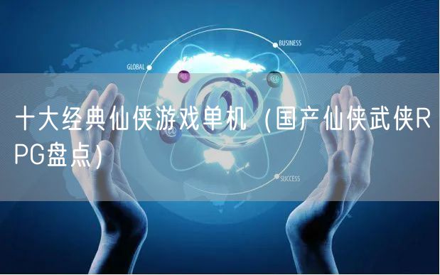 十大经典仙侠游戏单机（国产仙侠武侠RPG盘点）