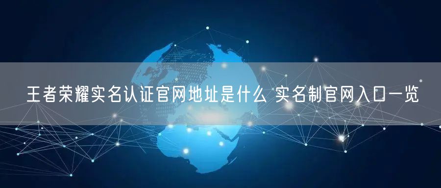 王者荣耀实名认证官网地址是什么 实名制官网入口一览