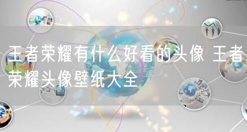 王者荣耀有什么好看的头像 王者荣耀头像壁纸大全