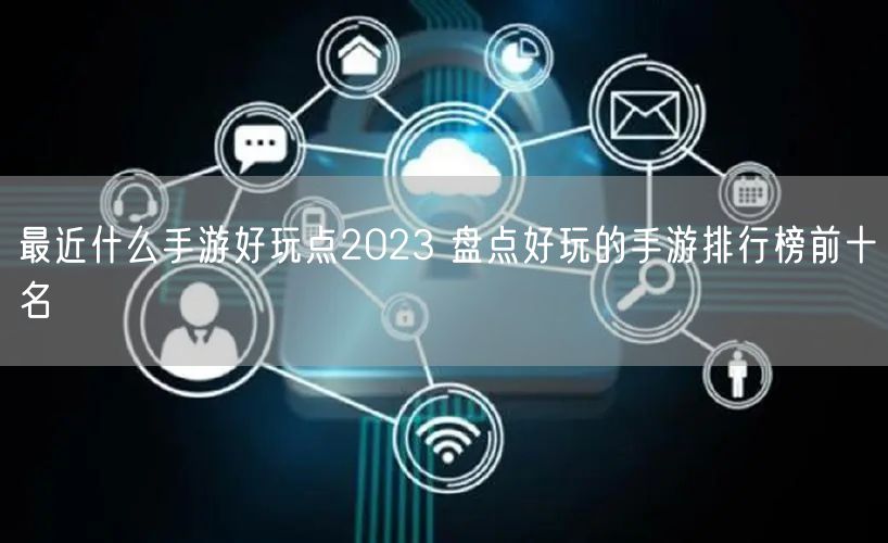 最近什么手游好玩点2023 盘点好玩的手游排行榜前十名