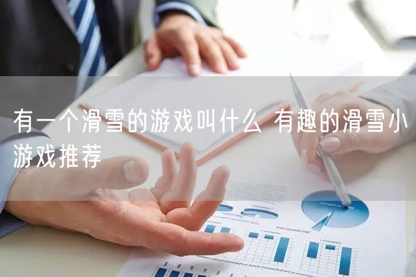 有一个滑雪的游戏叫什么 有趣的滑雪小游戏推荐