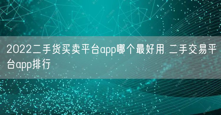 2022二手货买卖平台app哪个最好用 二手交易平台app排行