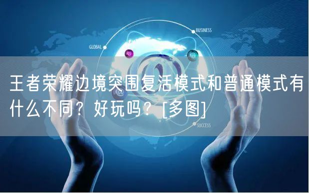 王者荣耀边境突围复活模式和普通模式有什么不同？好玩吗？[多图]