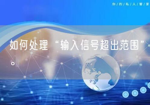 如何处理“输入信号超出范围”。