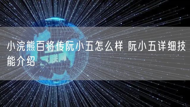 小浣熊百将传阮小五怎么样 阮小五详细技能介绍