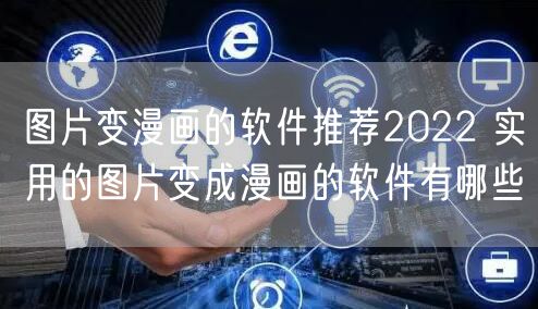 图片变漫画的软件推荐2022 实用的图片变成漫画的软件有哪些