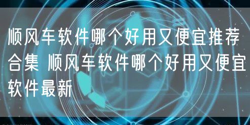 顺风车软件哪个好用又便宜推荐合集 顺风车软件哪个好用又便宜软件最新