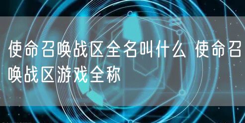 使命召唤战区全名叫什么 使命召唤战区游戏全称