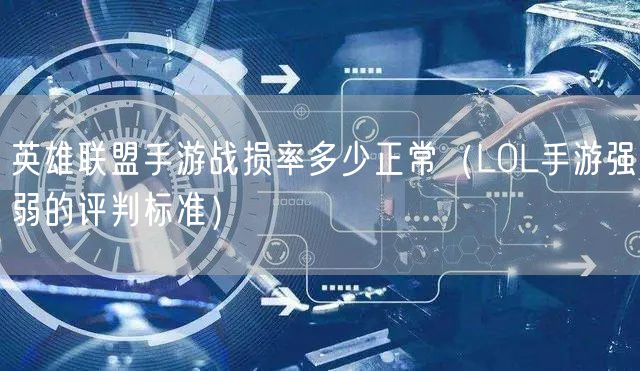 英雄联盟手游战损率多少正常（LOL手游强弱的评判标准）