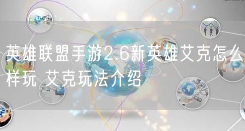 英雄联盟手游2.6新英雄艾克怎么样玩 艾克玩法介绍