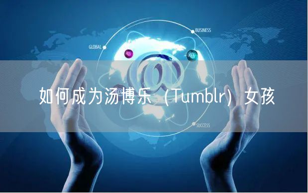 如何成为汤博乐（Tumblr）女孩