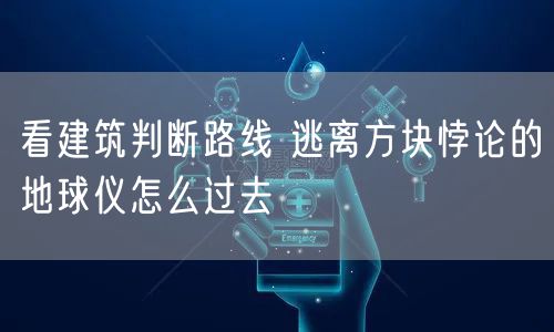 看建筑判断路线 逃离方块悖论的地球仪怎么过去