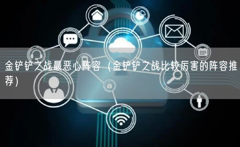 金铲铲之战最恶心阵容（金铲铲之战比较厉害的阵容推荐）