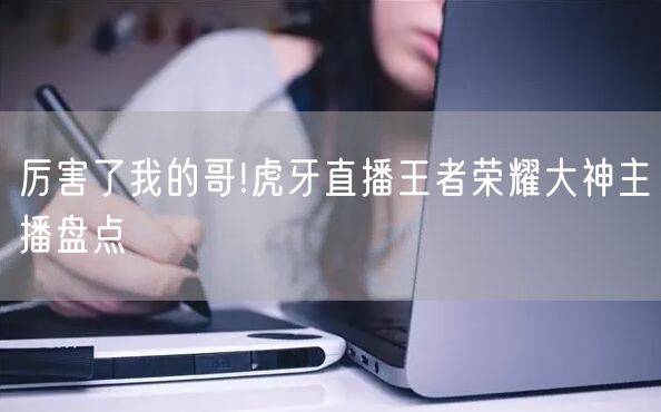厉害了我的哥!虎牙直播王者荣耀大神主播盘点