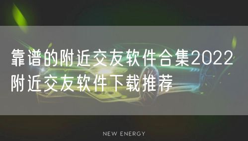 靠谱的附近交友软件合集2022 附近交友软件下载推荐