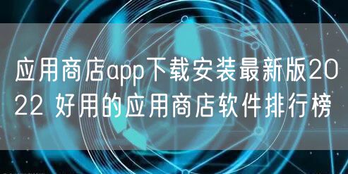 应用商店app下载安装最新版2022 好用的应用商店软件排行榜