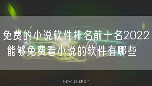 免费的小说软件排名前十名2022 能够免费看小说的软件有哪些