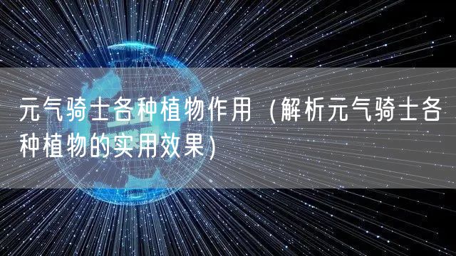 元气骑士各种植物作用（解析元气骑士各种植物的实用效果）