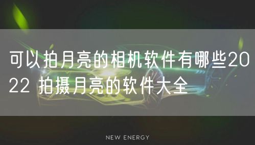 可以拍月亮的相机软件有哪些2022 拍摄月亮的软件大全