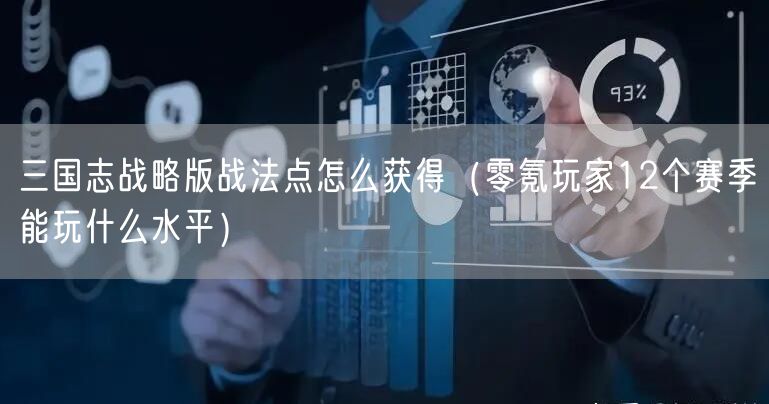 三国志战略版战法点怎么获得（零氪玩家12个赛季能玩什么水平）