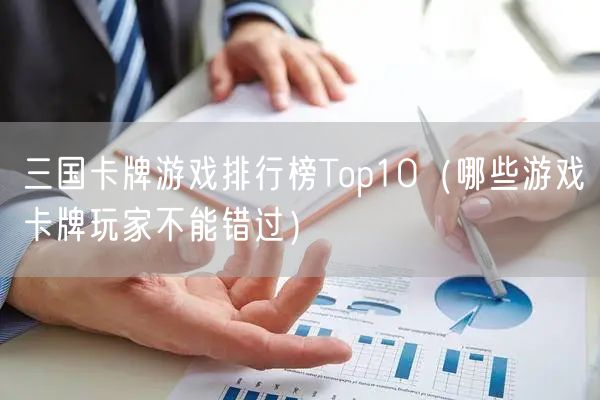 三国卡牌游戏排行榜Top10(哪些游戏卡牌玩家不能错过)