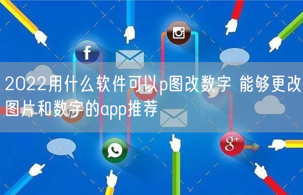 2022用什么软件可以p图改数字 能够更改图片和数字的app推荐