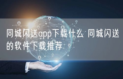 同城闪送app下载什么 同城闪送的软件下载推荐