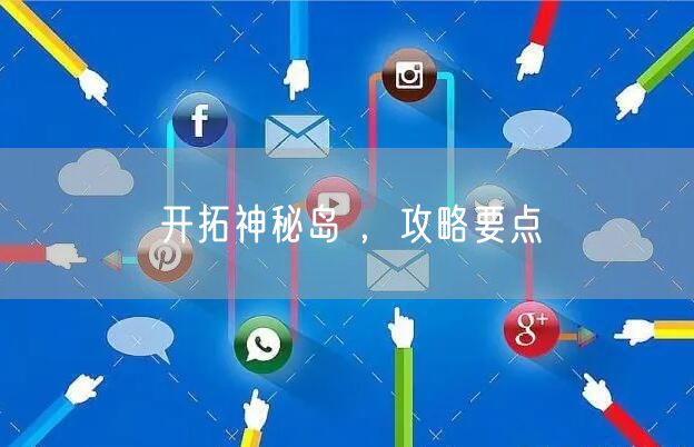 开拓神秘岛 ，攻略要点