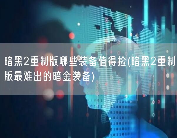 暗黑2重制版哪些装备值得捡(暗黑2重制版最难出的暗金装备)