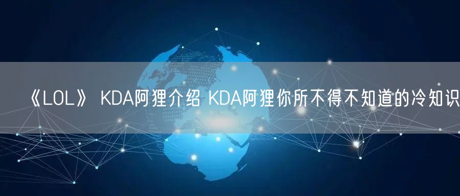 《LOL》 KDA阿狸介绍 KDA阿狸你所不得不知道的冷知识