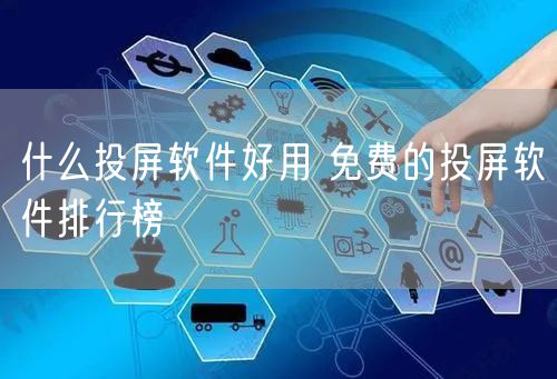 什么投屏软件好用 免费的投屏软件排行榜