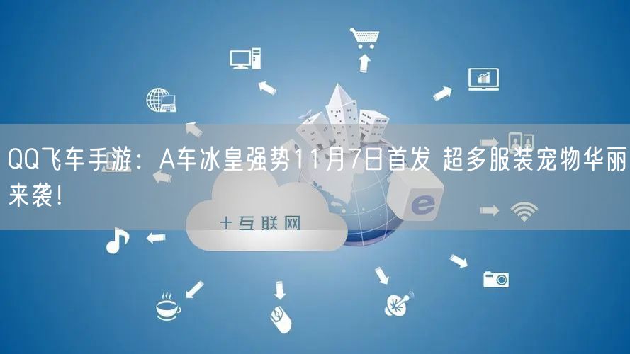 QQ飞车手游：A车冰皇强势11月7日首发 超多服装宠物华丽来袭！