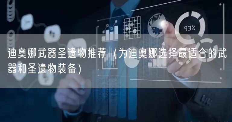 迪奥娜武器圣遗物推荐（为迪奥娜选择最适合的武器和圣遗物装备）