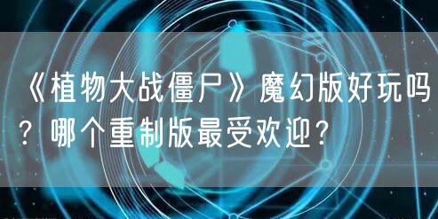 《植物大战僵尸》魔幻版好玩吗？哪个重制版最受欢迎？